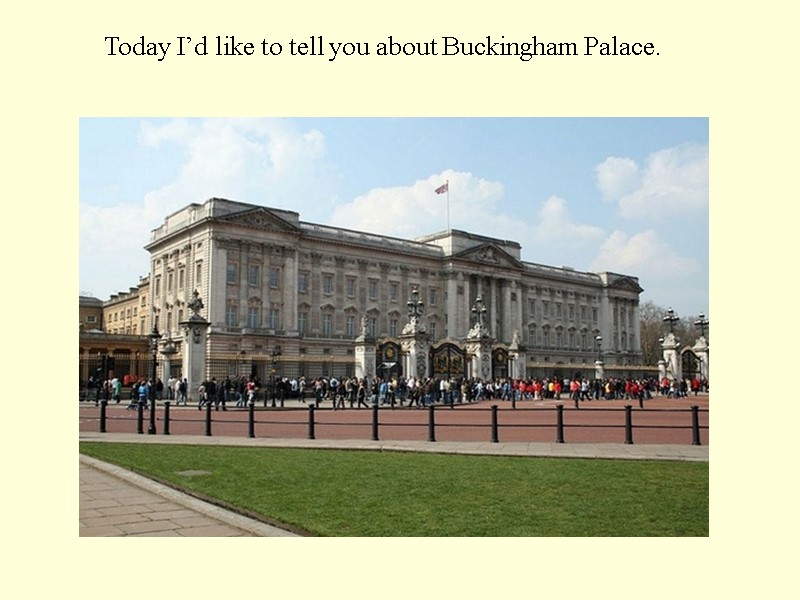 Today I’d like to tell you about Buckingham Palace.